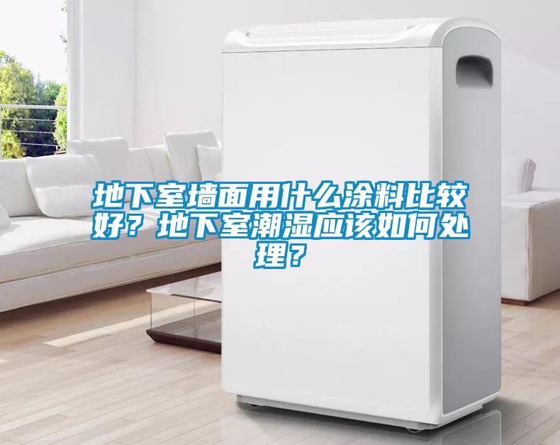 地下室墻面用什么涂料比較好？地下室潮濕應該如何處理？