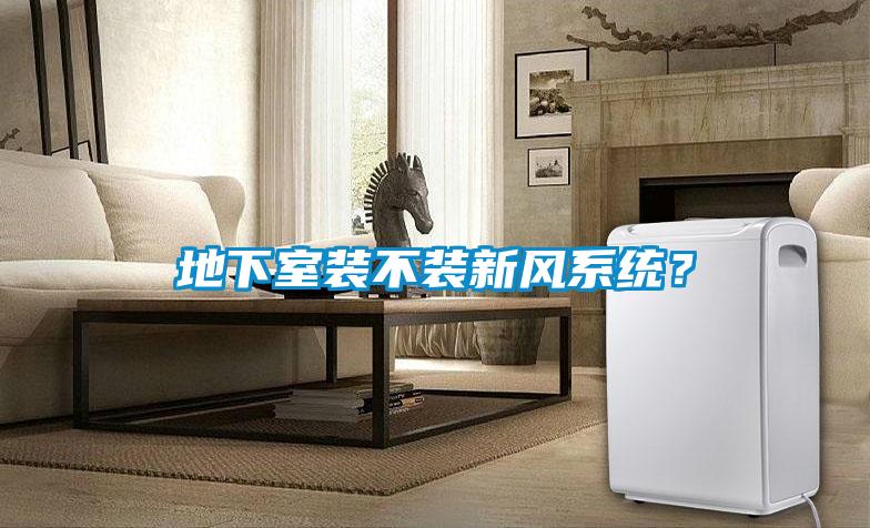 地下室裝不裝新風(fēng)系統(tǒng)？