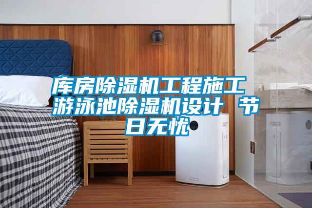庫(kù)房除濕機(jī)工程施工 游泳池除濕機(jī)設(shè)計(jì) 節(jié)日無(wú)憂(yōu)