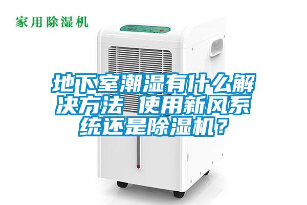 地下室潮濕有什么解決方法 使用新風(fēng)系統(tǒng)還是除濕機？