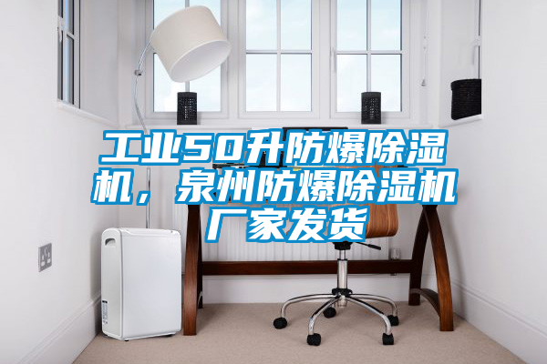工業(yè)50升防爆除濕機(jī)，泉州防爆除濕機(jī) 廠家發(fā)貨