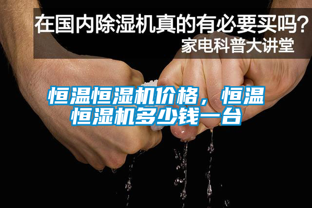 恒溫恒濕機(jī)價(jià)格，恒溫恒濕機(jī)多少錢一臺(tái)