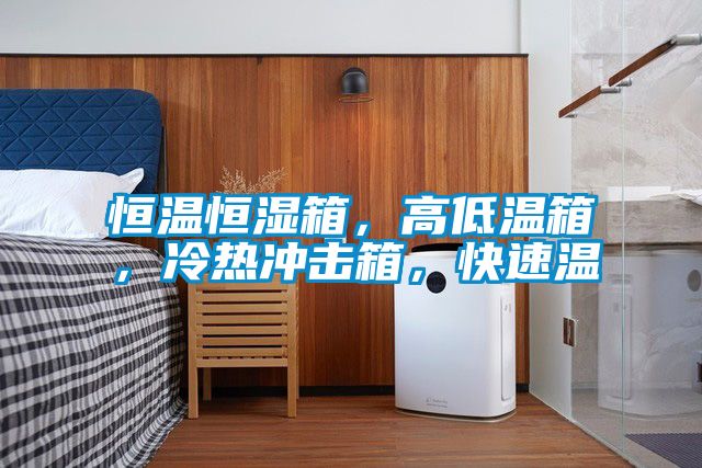 恒溫恒濕箱，高低溫箱，冷熱沖擊箱，快速溫