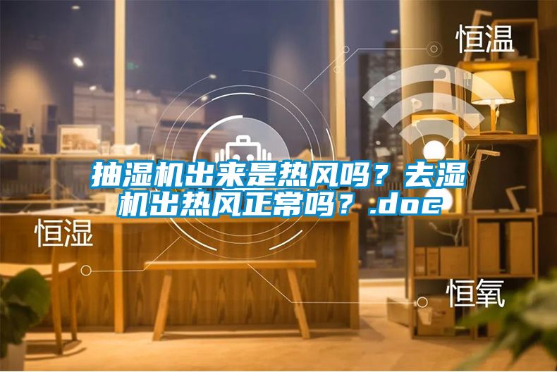 抽濕機(jī)出來是熱風(fēng)嗎？去濕機(jī)出熱風(fēng)正常嗎？.doc