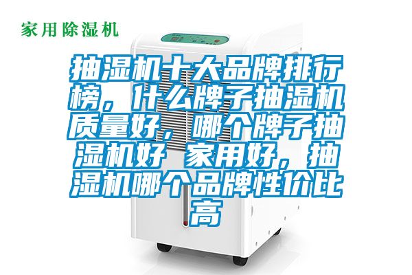 抽濕機(jī)十大品牌排行榜，什么牌子抽濕機(jī)質(zhì)量好，哪個(gè)牌子抽濕機(jī)好 家用好，抽濕機(jī)哪個(gè)品牌性價(jià)比高