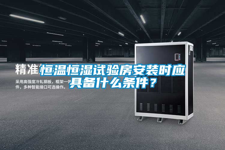恒溫恒濕試驗(yàn)房安裝時(shí)應(yīng)具備什么條件？