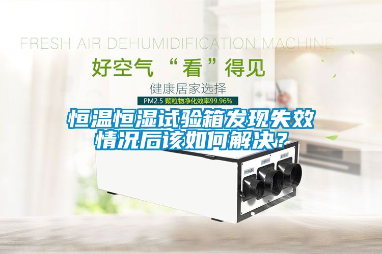 恒溫恒濕試驗(yàn)箱發(fā)現(xiàn)失效情況后該如何解決？