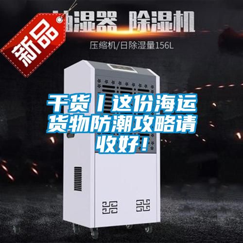 干貨丨這份海運貨物防潮攻略請收好！