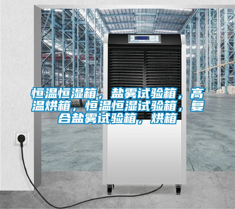 恒溫恒濕箱，鹽霧試驗(yàn)箱，高溫烘箱，恒溫恒濕試驗(yàn)箱，復(fù)合鹽霧試驗(yàn)箱，烘箱