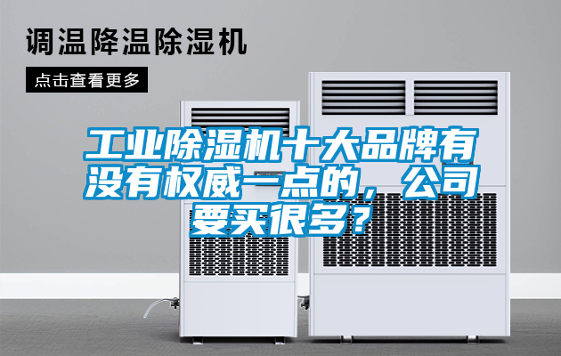 工業(yè)除濕機十大品牌有沒有權(quán)威一點的，公司要買很多？