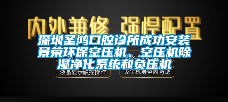 深圳圣鴻口腔診所成功安裝景榮環(huán)?？諌簷C(jī)、空壓機(jī)除濕凈化系統(tǒng)和負(fù)壓機(jī)