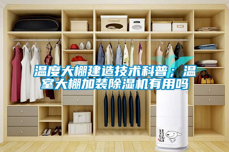 溫度大棚建造技術科普；溫室大棚加裝除濕機有用嗎