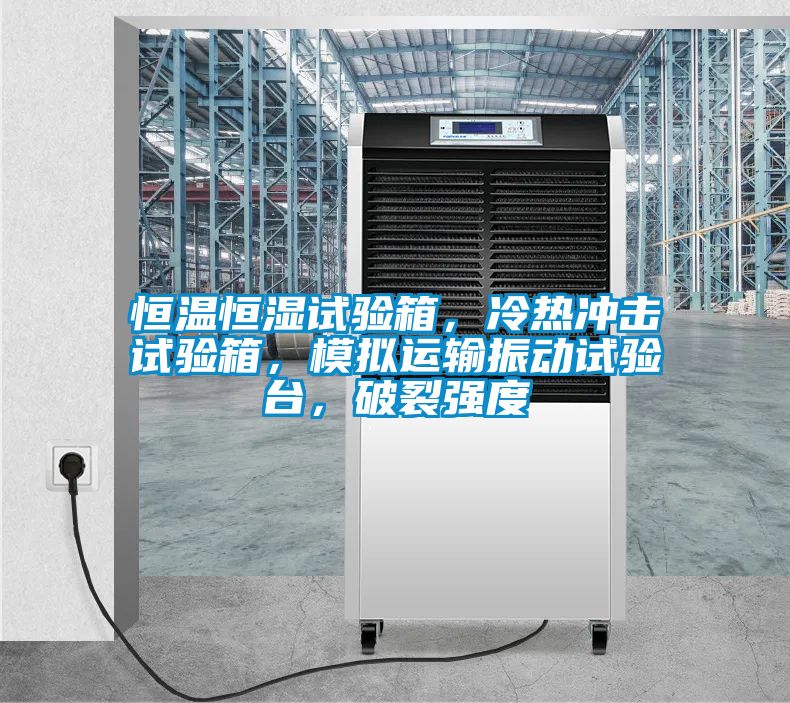 恒溫恒濕試驗(yàn)箱，冷熱沖擊試驗(yàn)箱，模擬運(yùn)輸振動(dòng)試驗(yàn)臺(tái)，破裂強(qiáng)度