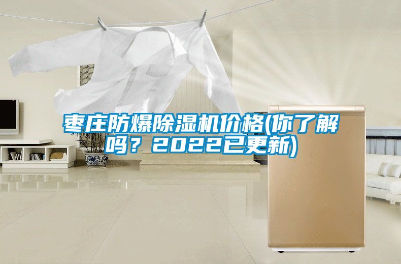 棗莊防爆除濕機價格(你了解嗎？2022已更新)