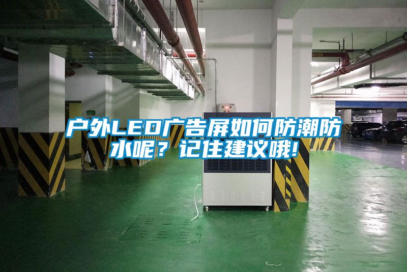 戶外LED廣告屏如何防潮防水呢？記住建議哦!