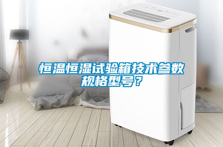 恒溫恒濕試驗(yàn)箱技術(shù)參數(shù)規(guī)格型號？