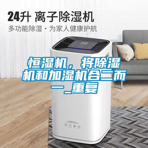 恒濕機(jī)，將除濕機(jī)和加濕機(jī)合二而一_重復(fù)