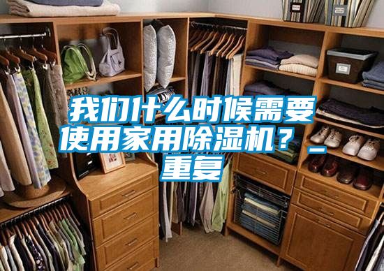 我們什么時候需要使用家用除濕機？_重復(fù)