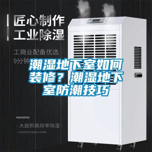 潮濕地下室如何裝修？潮濕地下室防潮技巧