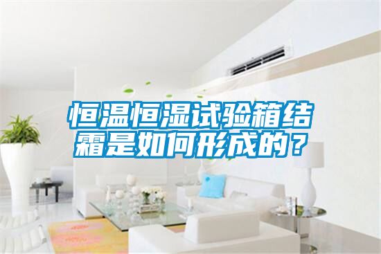 恒溫恒濕試驗箱結(jié)霜是如何形成的？