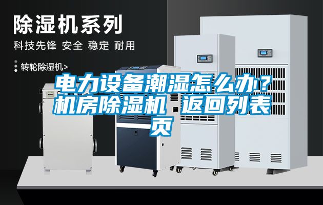 電力設(shè)備潮濕怎么辦？機(jī)房除濕機(jī) 返回列表頁