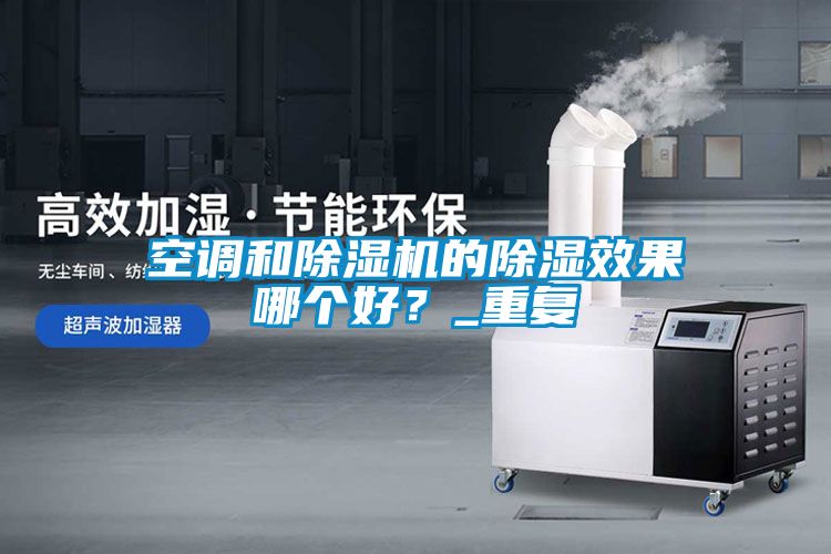 空調(diào)和除濕機(jī)的除濕效果哪個(gè)好？_重復(fù)