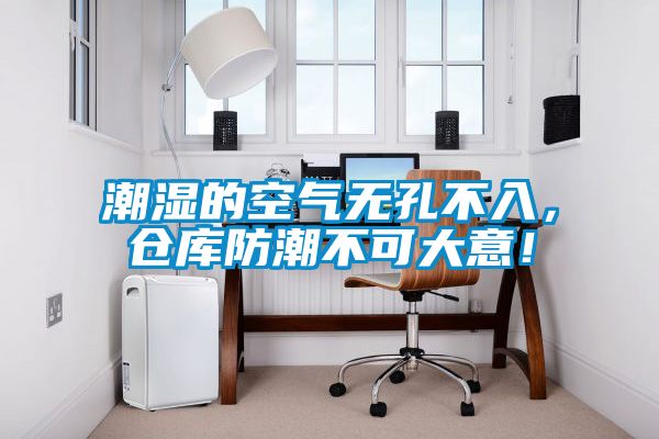 潮濕的空氣無孔不入，倉庫防潮不可大意！