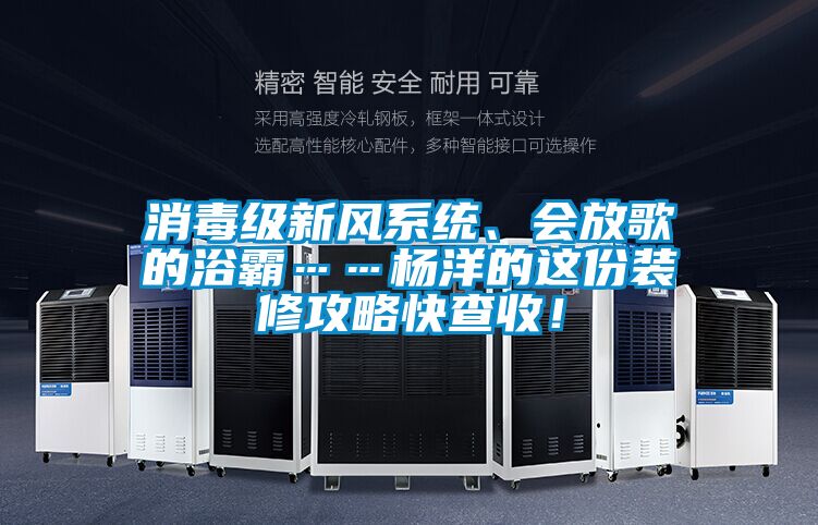 消毒級新風(fēng)系統(tǒng)、會放歌的浴霸……楊洋的這份裝修攻略快查收！