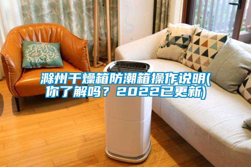 滁州干燥箱防潮箱操作說明(你了解嗎？2022已更新)