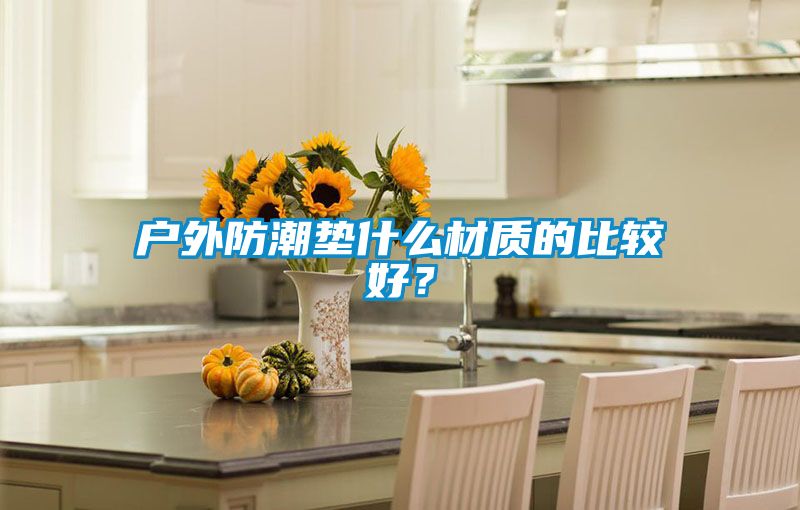 戶外防潮墊什么材質(zhì)的比較好？