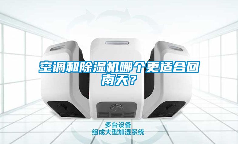空調(diào)和除濕機哪個更適合回南天？