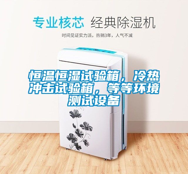 恒溫恒濕試驗(yàn)箱，冷熱沖擊試驗(yàn)箱，等等環(huán)境測(cè)試設(shè)備