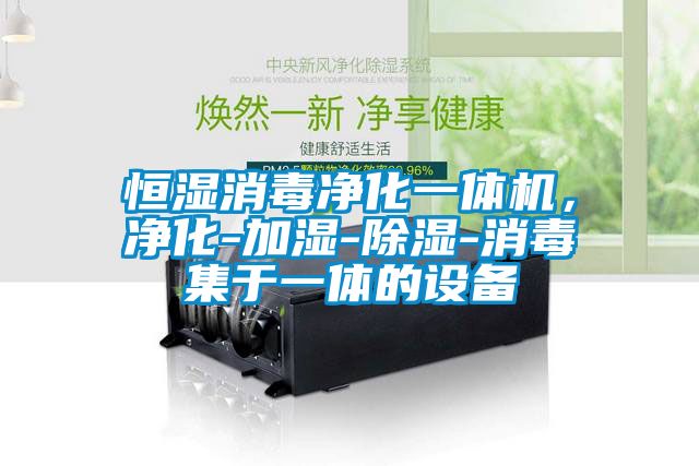 恒濕消毒凈化一體機，凈化-加濕-除濕-消毒集于一體的設(shè)備