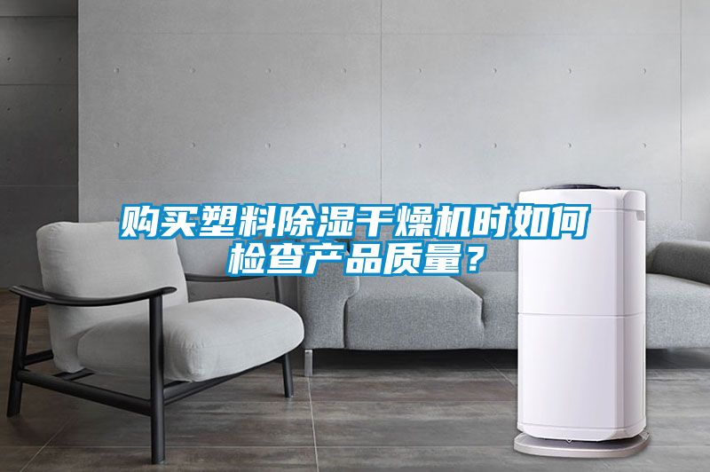 購(gòu)買(mǎi)塑料除濕干燥機(jī)時(shí)如何檢查產(chǎn)品質(zhì)量？
