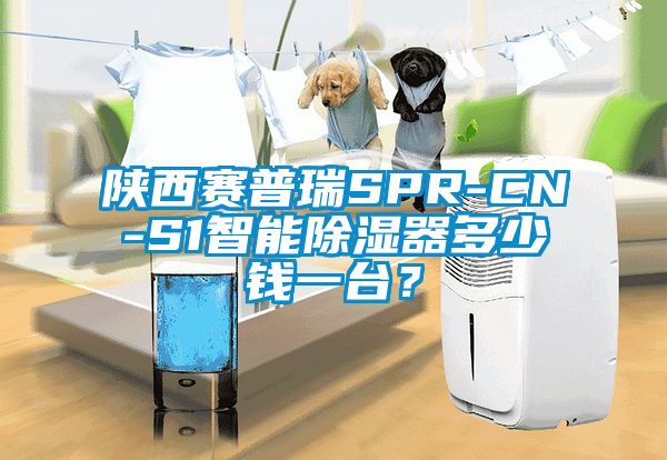 陜西賽普瑞SPR-CN-S1智能除濕器多少錢一臺(tái)？