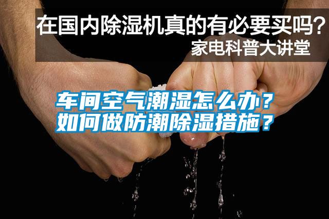 車間空氣潮濕怎么辦？如何做防潮除濕措施？