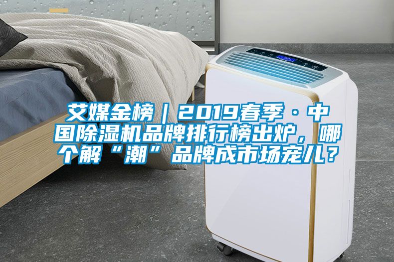 艾媒金榜｜2019春季·中國(guó)除濕機(jī)品牌排行榜出爐，哪個(gè)解“潮”品牌成市場(chǎng)寵兒？