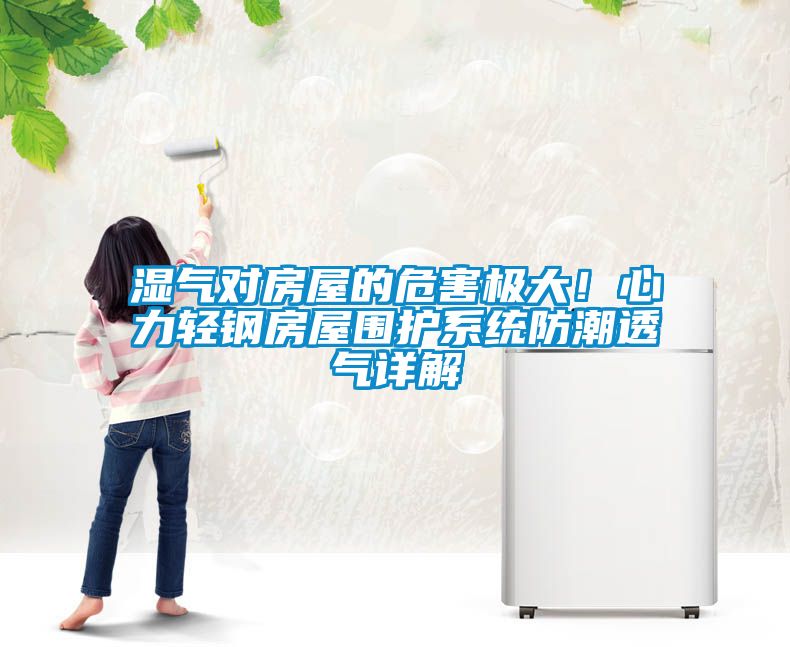 濕氣對房屋的危害極大！心力輕鋼房屋圍護系統(tǒng)防潮透氣詳解