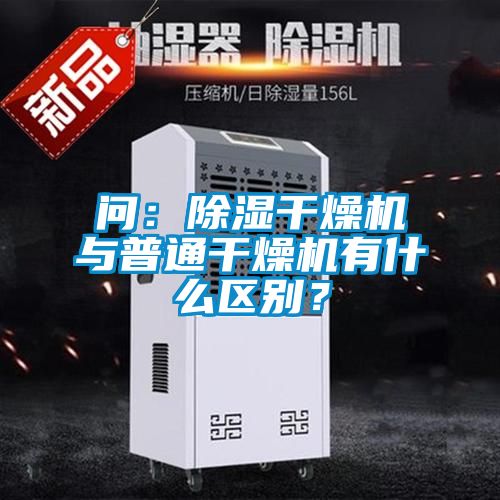 問(wèn)：除濕干燥機(jī)與普通干燥機(jī)有什么區(qū)別？