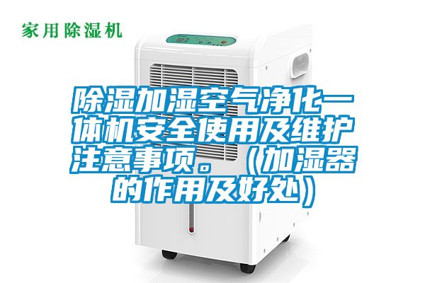 除濕加濕空氣凈化一體機(jī)安全使用及維護(hù)注意事項(xiàng)。（加濕器的作用及好處）