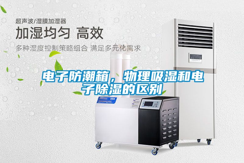 電子防潮箱，物理吸濕和電子除濕的區(qū)別