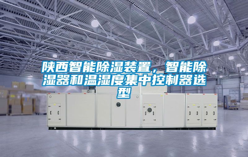 陜西智能除濕裝置，智能除濕器和溫濕度集中控制器選型