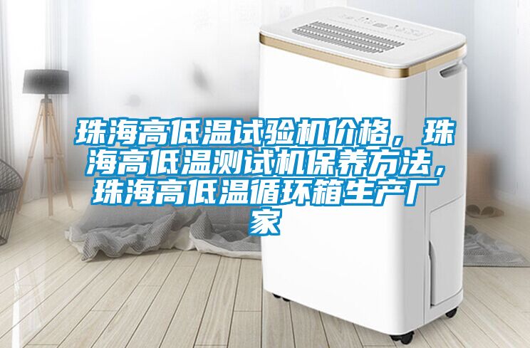 珠海高低溫試驗機價格，珠海高低溫測試機保養(yǎng)方法，珠海高低溫循環(huán)箱生產(chǎn)廠家