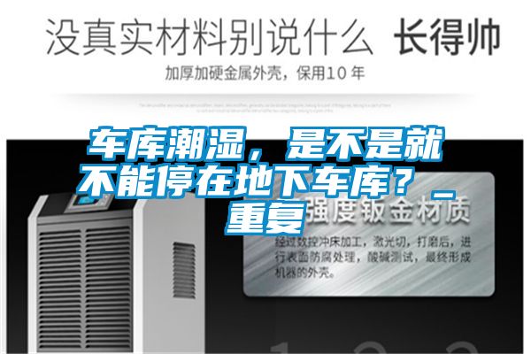 車(chē)庫(kù)潮濕，是不是就不能停在地下車(chē)庫(kù)？_重復(fù)