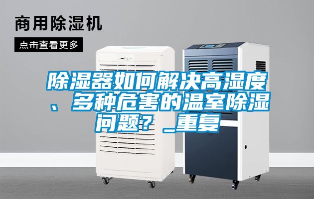 除濕器如何解決高濕度、多種危害的溫室除濕問題？_重復(fù)