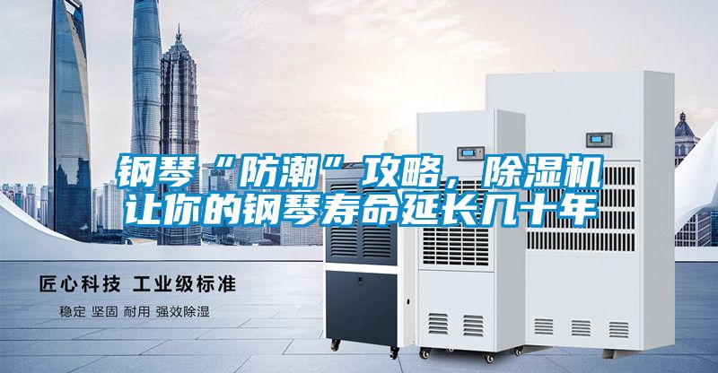 鋼琴“防潮”攻略，除濕機(jī)讓你的鋼琴壽命延長(zhǎng)幾十年
