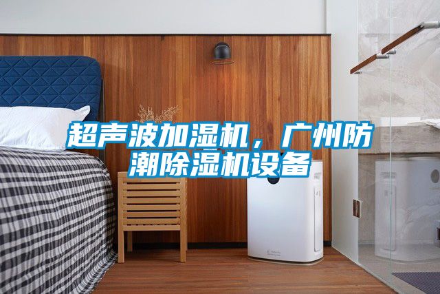 超聲波加濕機(jī)，廣州防潮除濕機(jī)設(shè)備