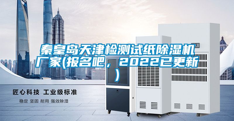 秦皇島天津檢測(cè)試紙除濕機(jī)廠家(報(bào)名吧，2022已更新)
