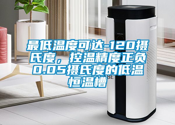 最低溫度可達(dá)-120攝氏度，控溫精度正負(fù)0.05攝氏度的低溫恒溫槽