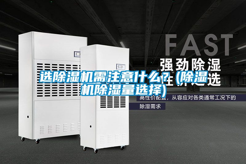 選除濕機(jī)需注意什么？(除濕機(jī)除濕量選擇)